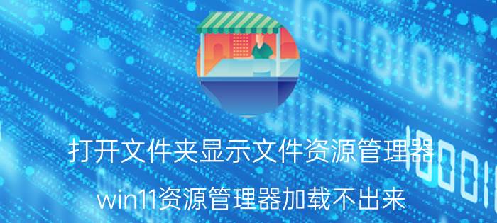 打开文件夹显示文件资源管理器 win11资源管理器加载不出来？